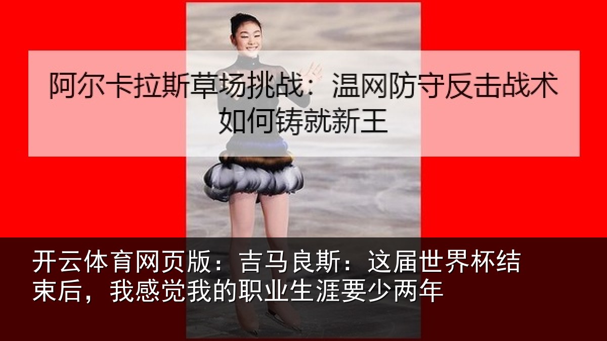 开云体育网页版:吉马良斯:这届世界杯结束后,我感觉我的职业生涯要少两年