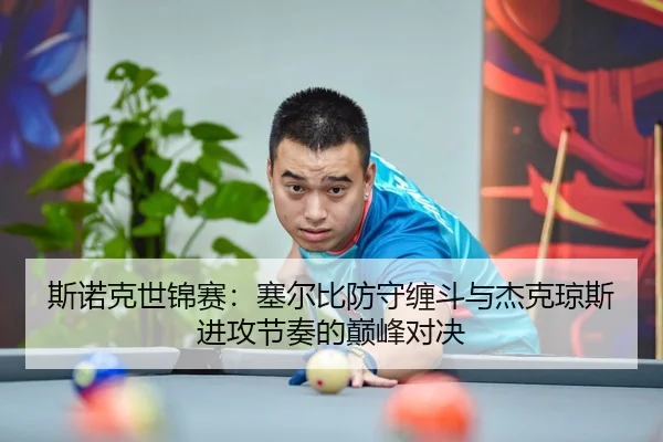 斯诺克世锦赛：塞尔比防守缠斗与杰克琼斯进攻节奏的巅峰对决
