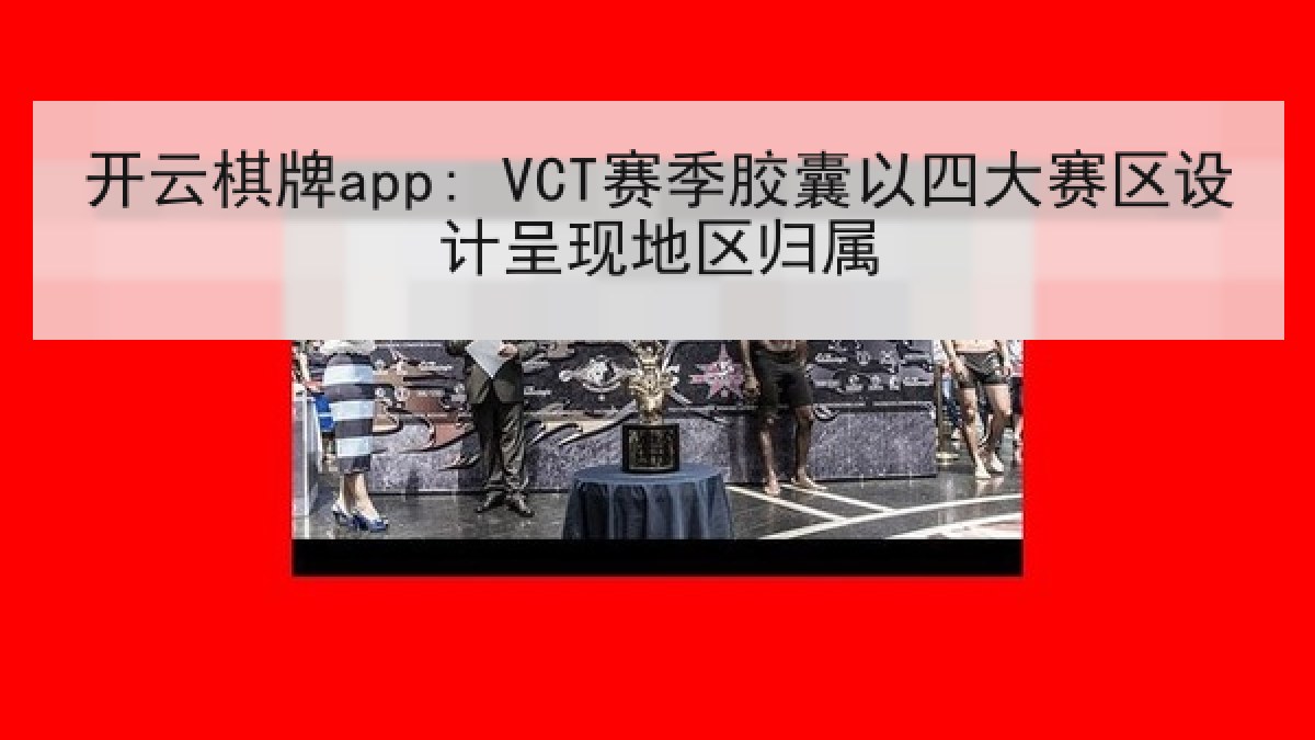 开云棋牌app: VCT赛季胶囊以四大赛区设计呈现地区归属