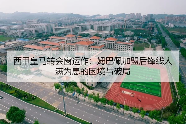 西甲皇马转会窗运作：姆巴佩加盟后锋线人满为患的困境与破局