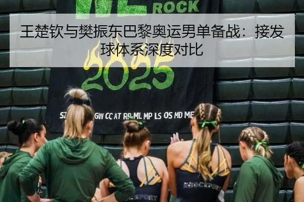 王楚钦与樊振东巴黎奥运男单备战：接发球体系深度对比