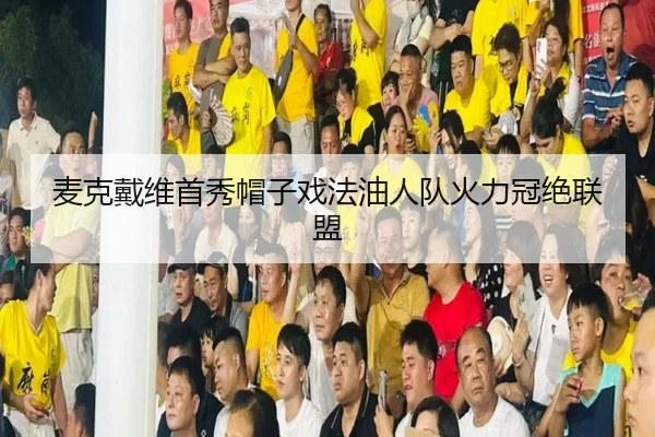 麦克戴维首秀帽子戏法油人队火力冠绝联盟