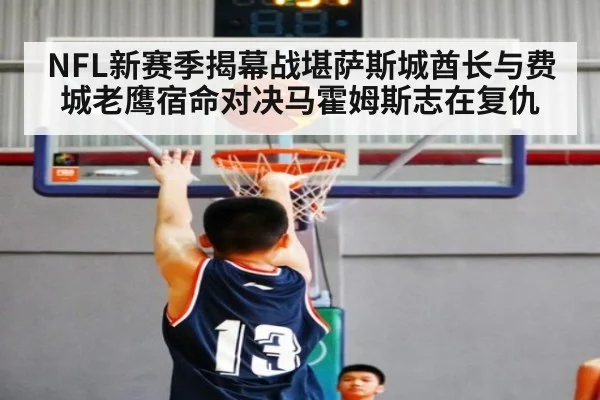 NFL新赛季揭幕战堪萨斯城酋长与费城老鹰宿命对决马霍姆斯志在复仇