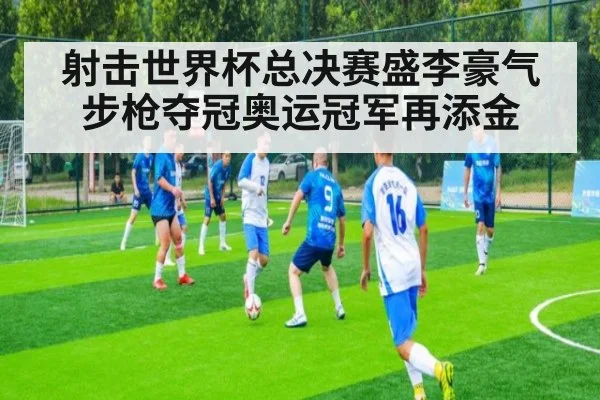 射击世界杯总决赛盛李豪气步枪夺冠奥运冠军再添金