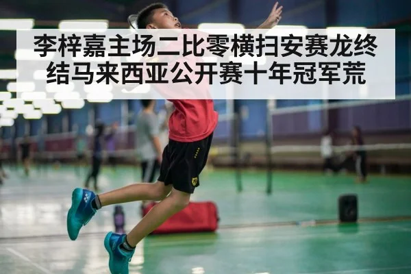 李梓嘉主场二比零横扫安赛龙终结马来西亚公开赛十年冠军荒