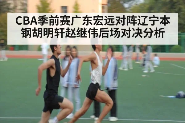 CBA季前赛广东宏远对阵辽宁本钢胡明轩赵继伟后场对决分析